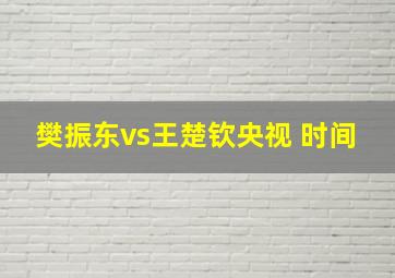 樊振东vs王楚钦央视 时间